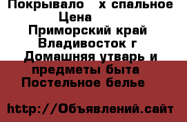 Покрывало 2-х спальное › Цена ­ 800 - Приморский край, Владивосток г. Домашняя утварь и предметы быта » Постельное белье   